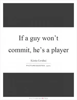 If a guy won’t commit, he’s a player Picture Quote #1
