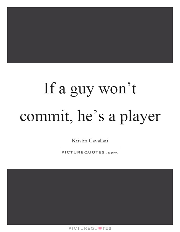 If a guy won't commit, he's a player Picture Quote #1