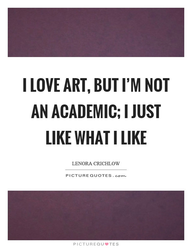 I love art, but I'm not an academic; I just like what I like Picture Quote #1
