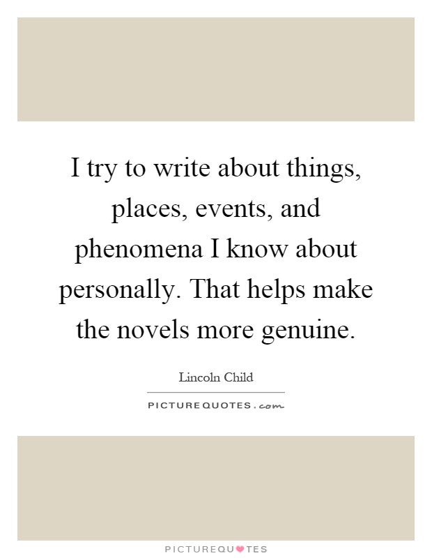I try to write about things, places, events, and phenomena I know about personally. That helps make the novels more genuine Picture Quote #1