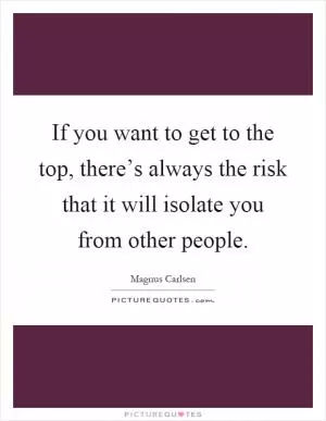 If you want to get to the top, there’s always the risk that it will isolate you from other people Picture Quote #1