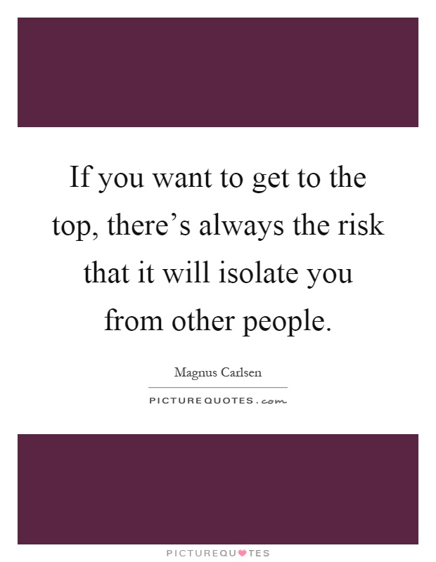 If you want to get to the top, there's always the risk that it will isolate you from other people Picture Quote #1