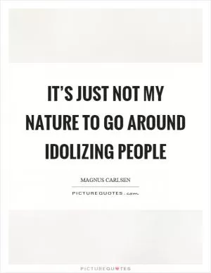 It’s just not my nature to go around idolizing people Picture Quote #1