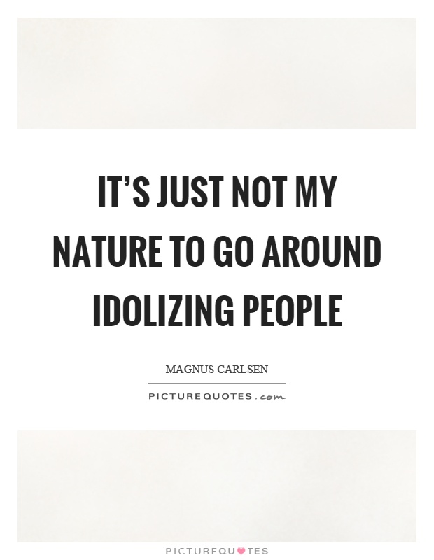 It's just not my nature to go around idolizing people Picture Quote #1