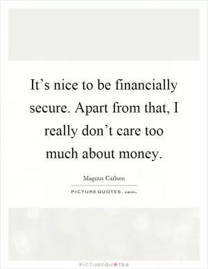 It’s nice to be financially secure. Apart from that, I really don’t care too much about money Picture Quote #1