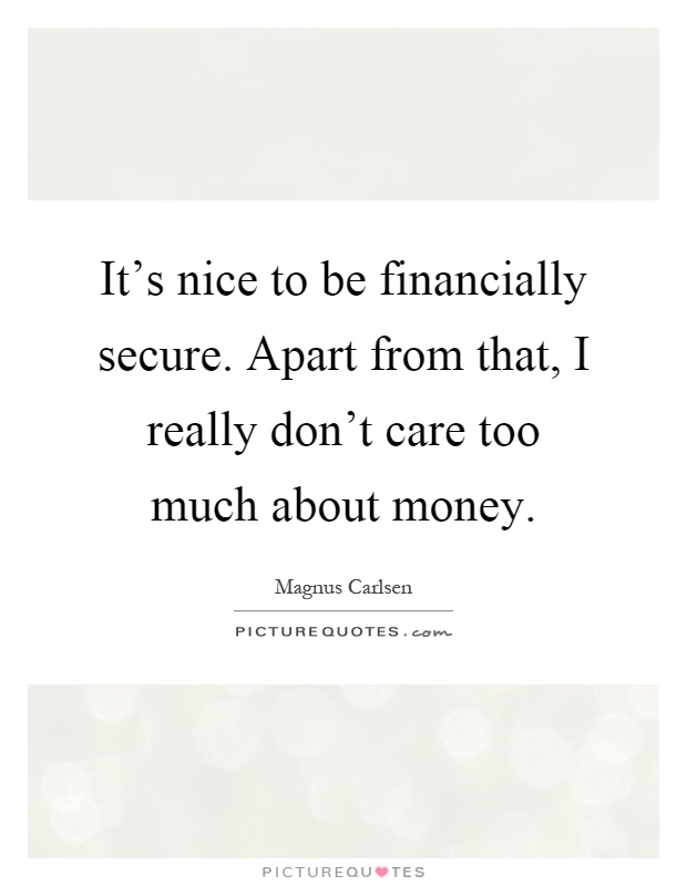 It's nice to be financially secure. Apart from that, I really don't care too much about money Picture Quote #1