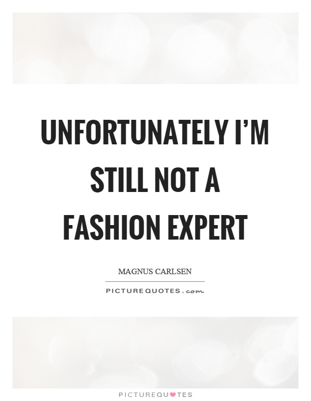 Unfortunately I'm still not a fashion expert Picture Quote #1