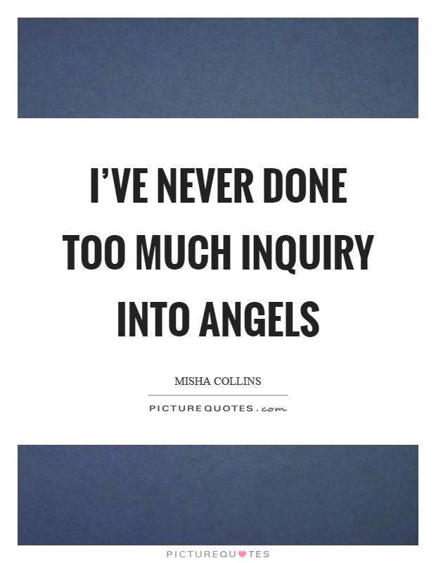 I've never done too much inquiry into angels Picture Quote #1