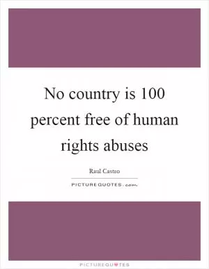 No country is 100 percent free of human rights abuses Picture Quote #1
