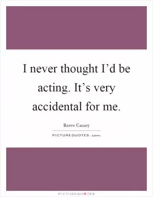 I never thought I’d be acting. It’s very accidental for me Picture Quote #1