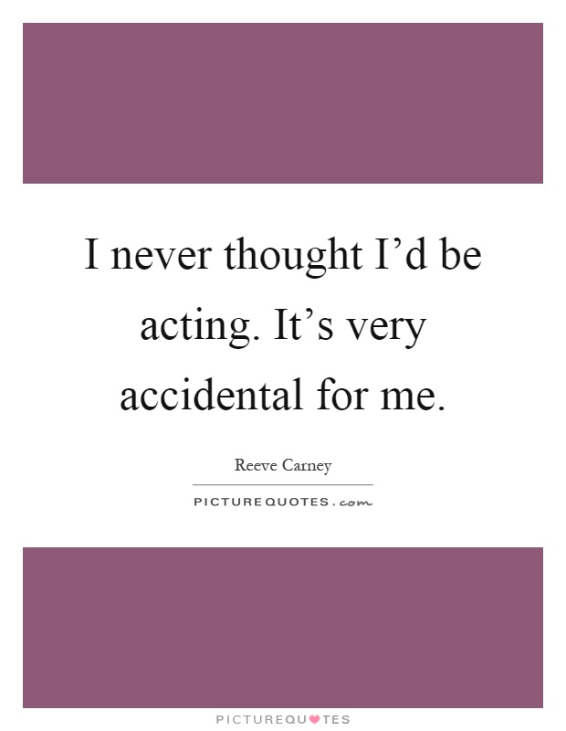 I never thought I'd be acting. It's very accidental for me Picture Quote #1