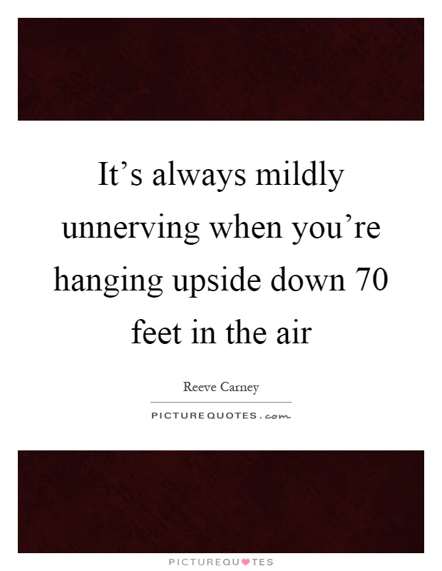 It's always mildly unnerving when you're hanging upside down 70 feet in the air Picture Quote #1