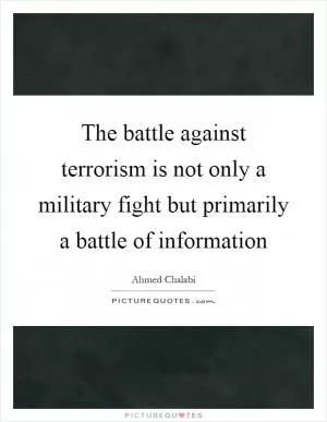 The battle against terrorism is not only a military fight but primarily a battle of information Picture Quote #1