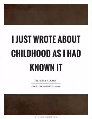 I just wrote about childhood as I had known it Picture Quote #1