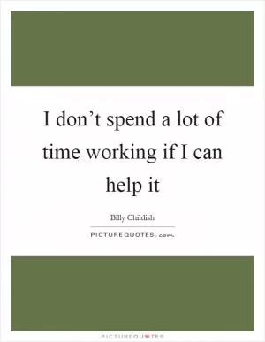 I don’t spend a lot of time working if I can help it Picture Quote #1