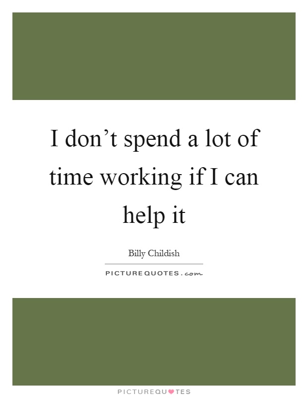 I don't spend a lot of time working if I can help it Picture Quote #1
