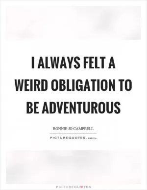 I always felt a weird obligation to be adventurous Picture Quote #1