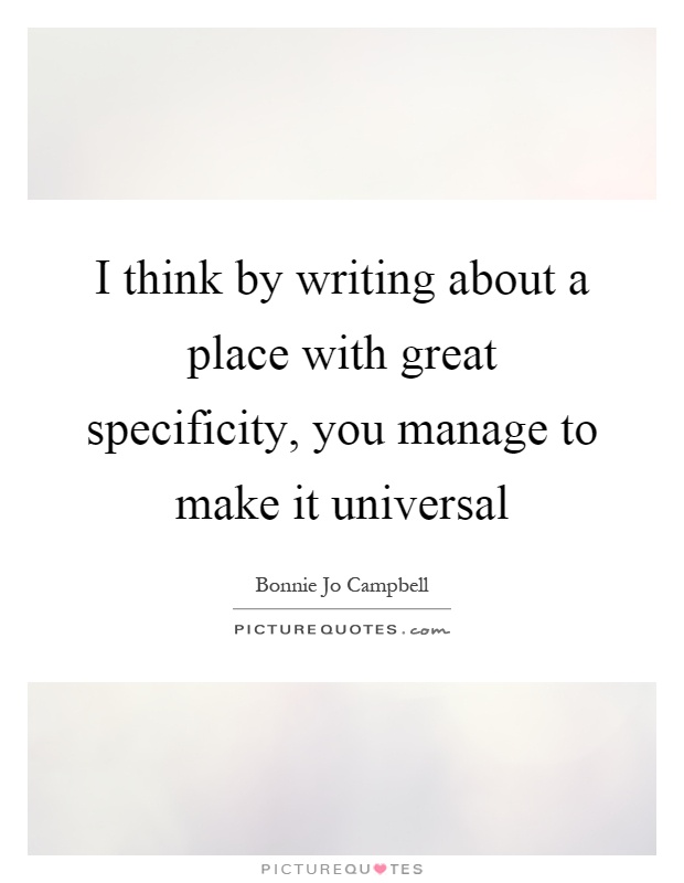 I think by writing about a place with great specificity, you manage to make it universal Picture Quote #1