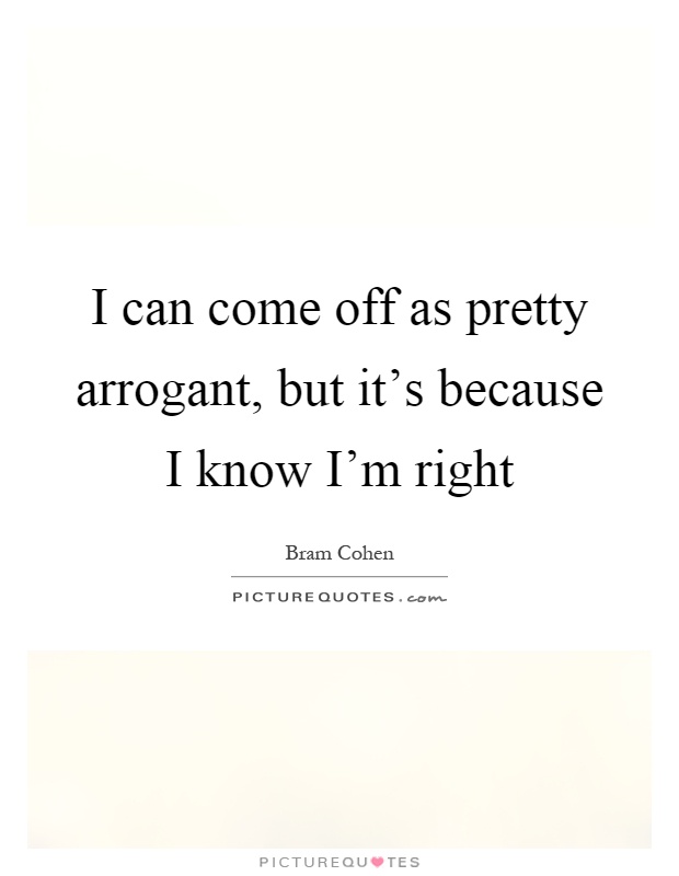 I can come off as pretty arrogant, but it's because I know I'm right Picture Quote #1