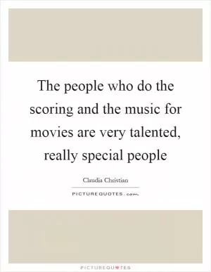 The people who do the scoring and the music for movies are very talented, really special people Picture Quote #1