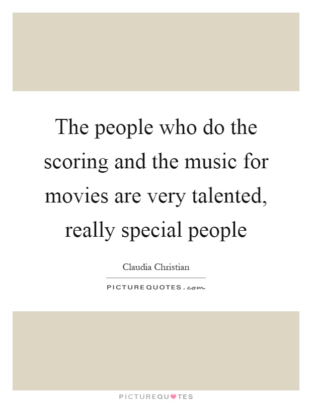 The people who do the scoring and the music for movies are very talented, really special people Picture Quote #1