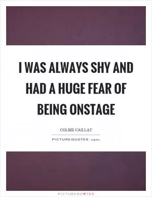 I was always shy and had a huge fear of being onstage Picture Quote #1