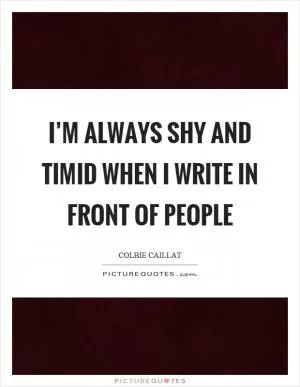 I’m always shy and timid when I write in front of people Picture Quote #1