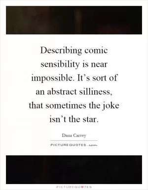Describing comic sensibility is near impossible. It’s sort of an abstract silliness, that sometimes the joke isn’t the star Picture Quote #1