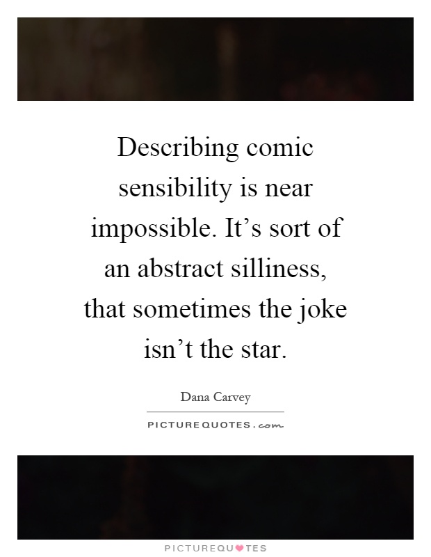 Describing comic sensibility is near impossible. It's sort of an abstract silliness, that sometimes the joke isn't the star Picture Quote #1