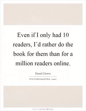 Even if I only had 10 readers, I’d rather do the book for them than for a million readers online Picture Quote #1