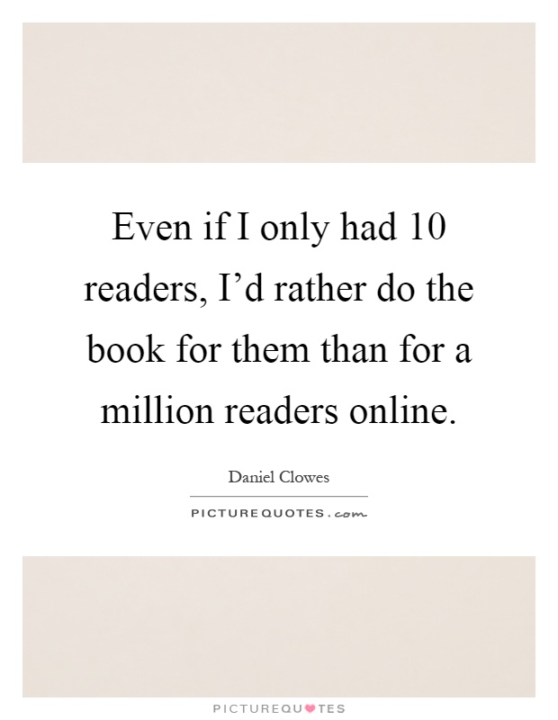 Even if I only had 10 readers, I'd rather do the book for them than for a million readers online Picture Quote #1