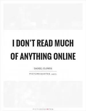 I don’t read much of anything online Picture Quote #1
