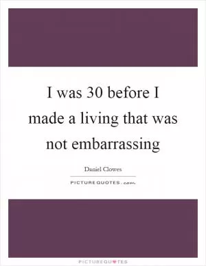I was 30 before I made a living that was not embarrassing Picture Quote #1
