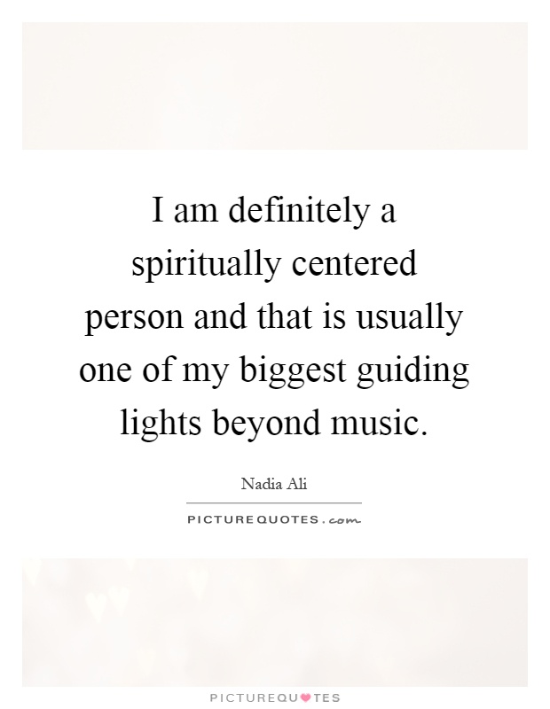 I am definitely a spiritually centered person and that is usually one of my biggest guiding lights beyond music Picture Quote #1