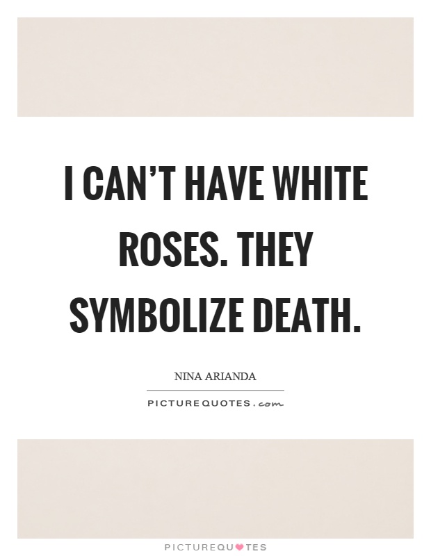 I can't have white roses. They symbolize death Picture Quote #1