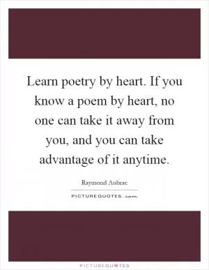 Learn poetry by heart. If you know a poem by heart, no one can take it away from you, and you can take advantage of it anytime Picture Quote #1