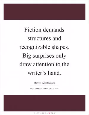 Fiction demands structures and recognizable shapes. Big surprises only draw attention to the writer’s hand Picture Quote #1