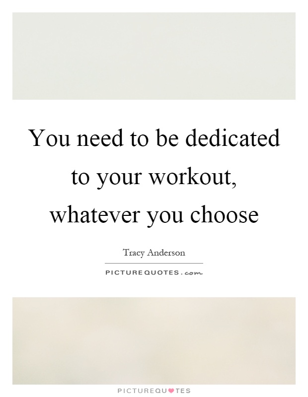 You need to be dedicated to your workout, whatever you choose Picture Quote #1