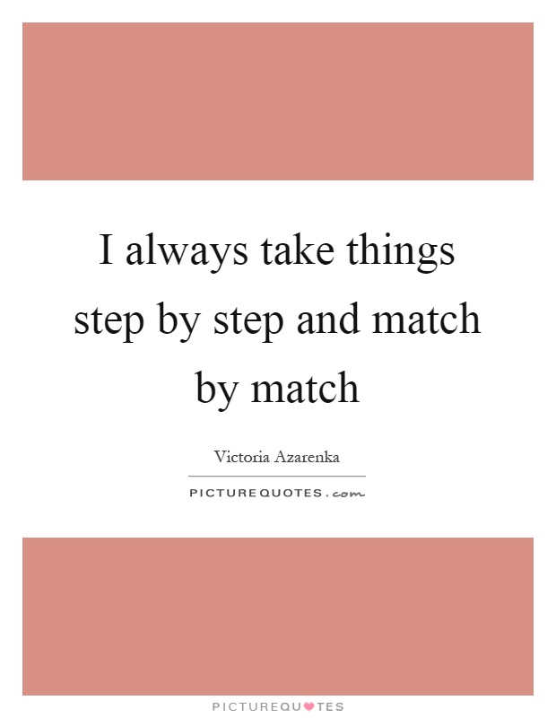 I always take things step by step and match by match Picture Quote #1