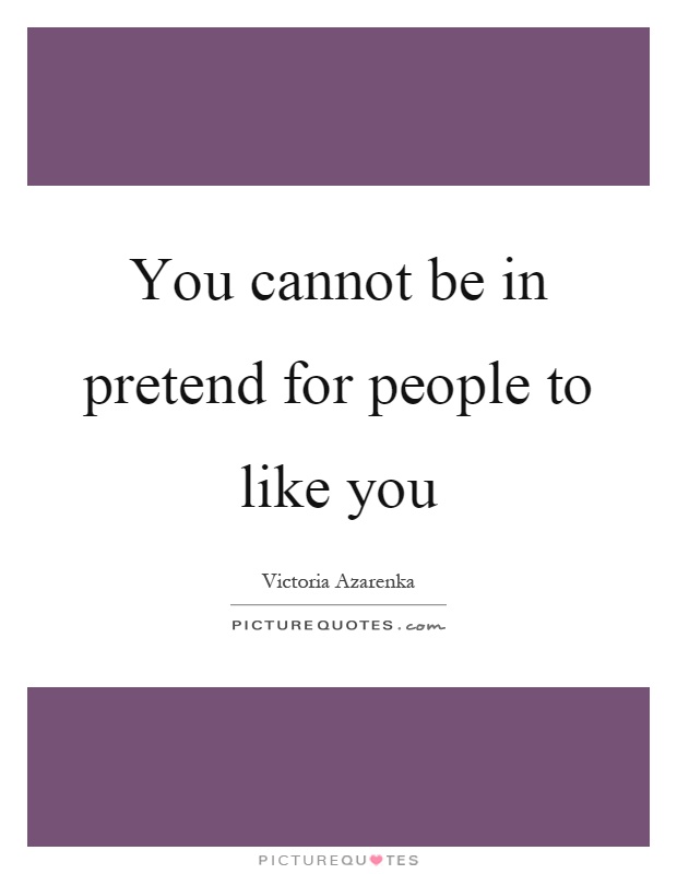 You cannot be in pretend for people to like you Picture Quote #1