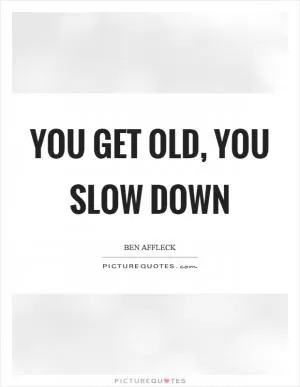 You get old, you slow down Picture Quote #1