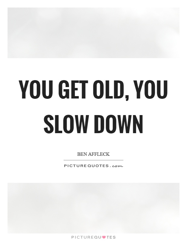 You get old, you slow down Picture Quote #1