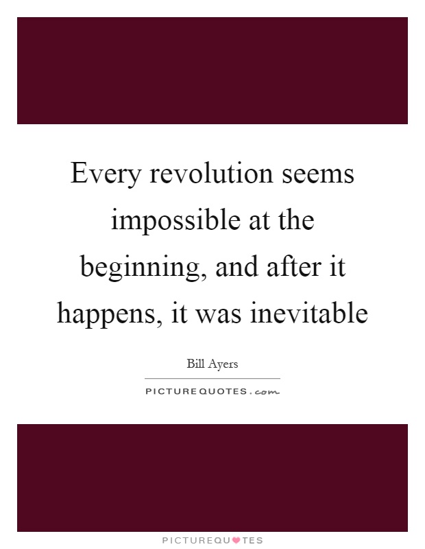 Every revolution seems impossible at the beginning, and after it happens, it was inevitable Picture Quote #1