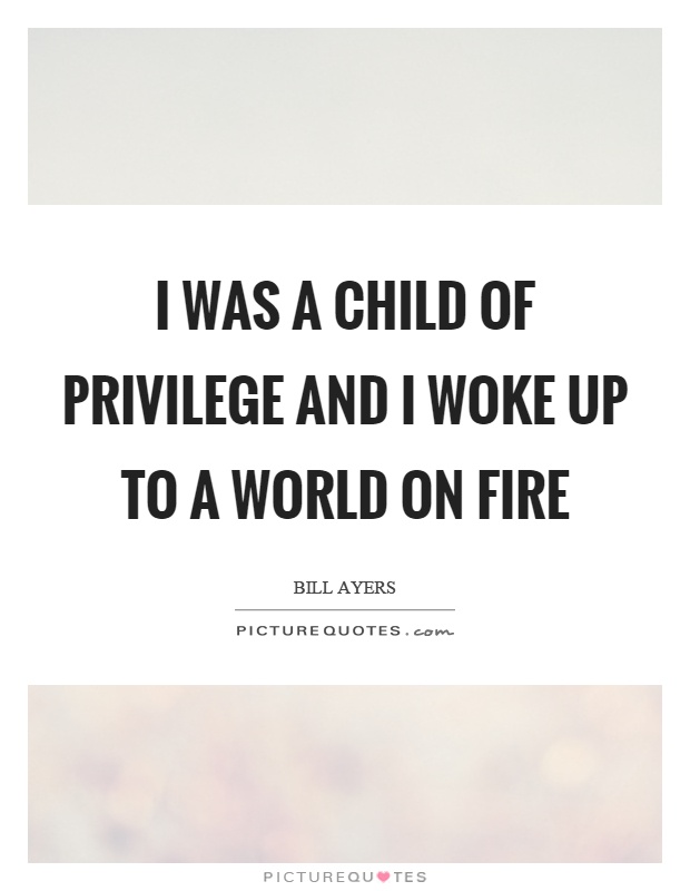 I was a child of privilege and I woke up to a world on fire Picture Quote #1