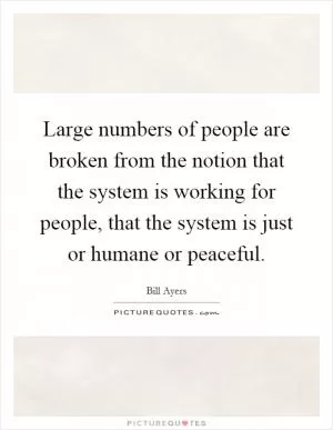 Large numbers of people are broken from the notion that the system is working for people, that the system is just or humane or peaceful Picture Quote #1