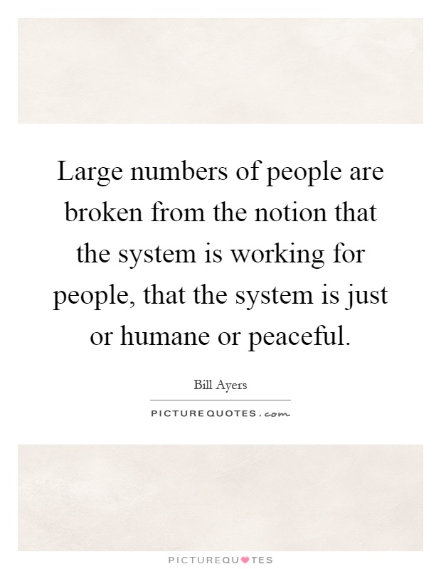 Large numbers of people are broken from the notion that the system is working for people, that the system is just or humane or peaceful Picture Quote #1