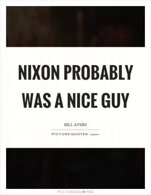 Nixon probably was a nice guy Picture Quote #1