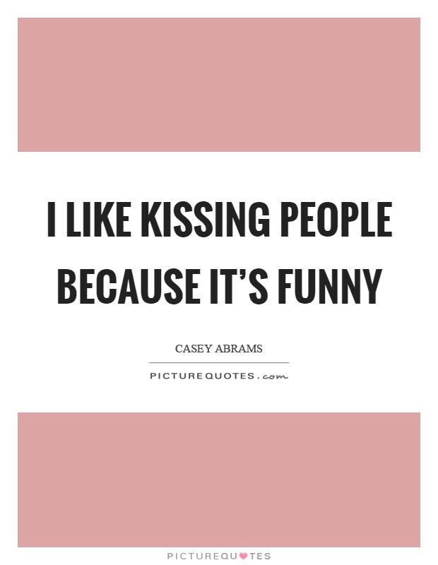 I like kissing people because it's funny Picture Quote #1