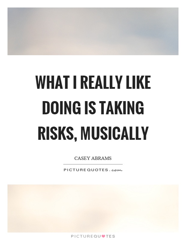 What I really like doing is taking risks, musically Picture Quote #1