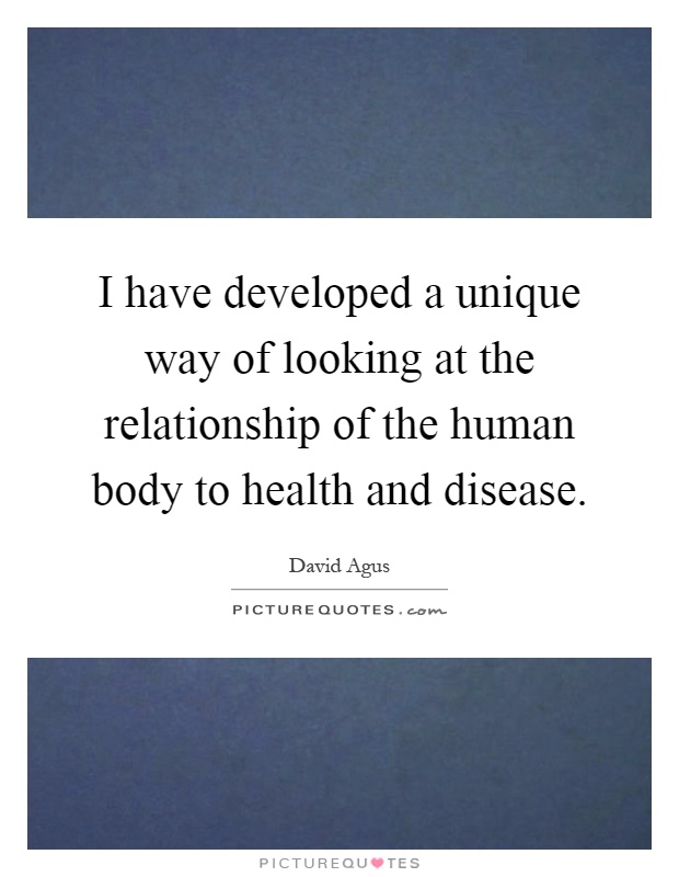 I have developed a unique way of looking at the relationship of the human body to health and disease Picture Quote #1